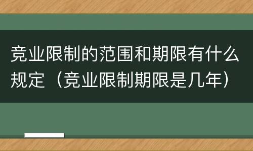 竞业限制的范围和期限有什么规定（竞业限制期限是几年）