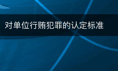 对单位行贿犯罪的认定标准