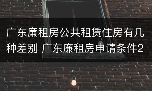 广东廉租房公共租赁住房有几种差别 广东廉租房申请条件2020