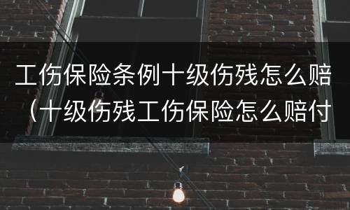 工伤保险条例十级伤残怎么赔（十级伤残工伤保险怎么赔付）
