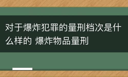 对于爆炸犯罪的量刑档次是什么样的 爆炸物品量刑