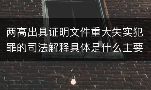 两高出具证明文件重大失实犯罪的司法解释具体是什么主要规定
