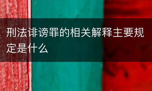 刑法诽谤罪的相关解释主要规定是什么