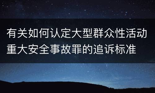 有关如何认定大型群众性活动重大安全事故罪的追诉标准