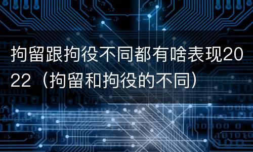 拘留跟拘役不同都有啥表现2022（拘留和拘役的不同）