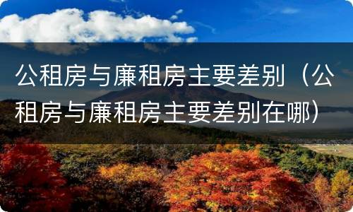 公租房与廉租房主要差别（公租房与廉租房主要差别在哪）