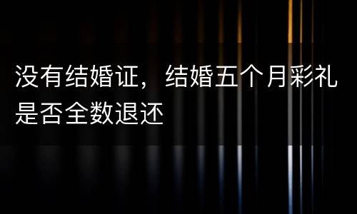 没有结婚证，结婚五个月彩礼是否全数退还