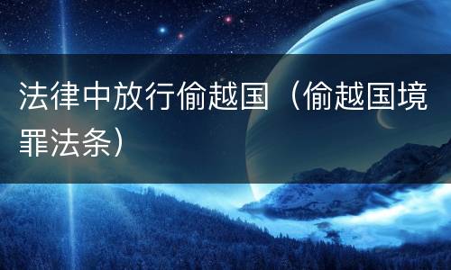 法律中放行偷越国（偷越国境罪法条）