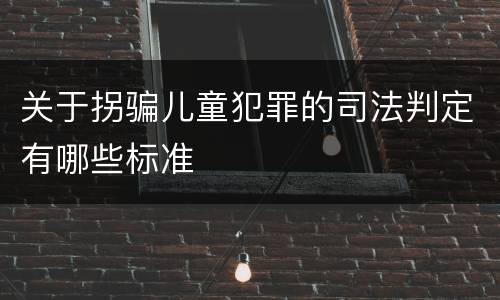 关于拐骗儿童犯罪的司法判定有哪些标准