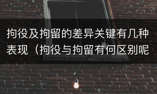拘役及拘留的差异关键有几种表现（拘役与拘留有何区别呢举例说明）