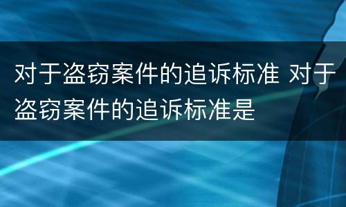 对于盗窃案件的追诉标准 对于盗窃案件的追诉标准是