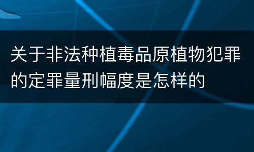 关于非法种植毒品原植物犯罪的定罪量刑幅度是怎样的