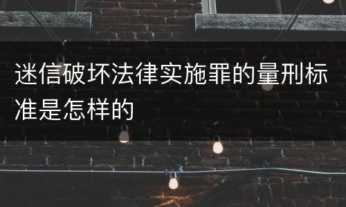迷信破坏法律实施罪的量刑标准是怎样的