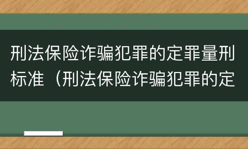 刑法保险诈骗犯罪的定罪量刑标准（刑法保险诈骗犯罪的定罪量刑标准是多少）