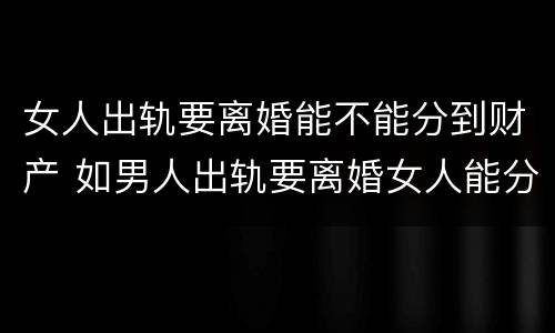 女人出轨要离婚能不能分到财产 如男人出轨要离婚女人能分到财产吗