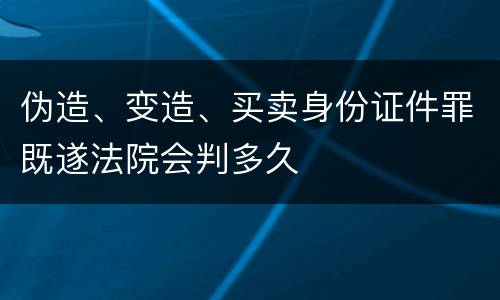 伪造、变造、买卖身份证件罪既遂法院会判多久