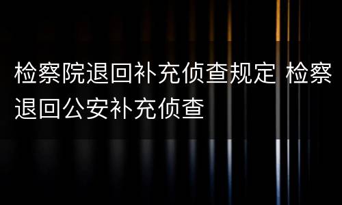 检察院退回补充侦查规定 检察退回公安补充侦查