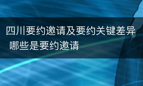 四川要约邀请及要约关键差异 哪些是要约邀请
