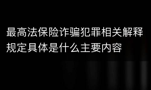 最高法保险诈骗犯罪相关解释规定具体是什么主要内容