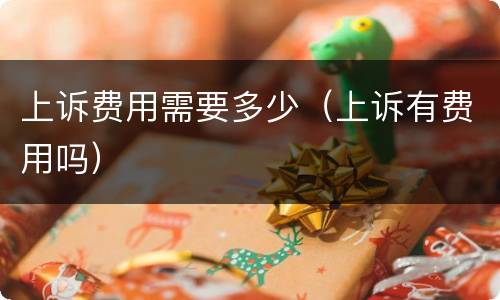 上诉费用需要多少（上诉有费用吗）