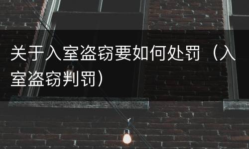 关于入室盗窃要如何处罚（入室盗窃判罚）