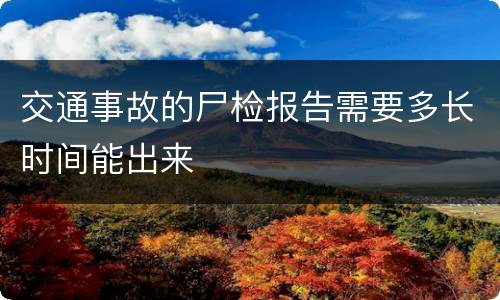 交通事故的尸检报告需要多长时间能出来