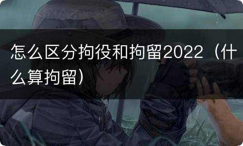 怎么区分拘役和拘留2022（什么算拘留）