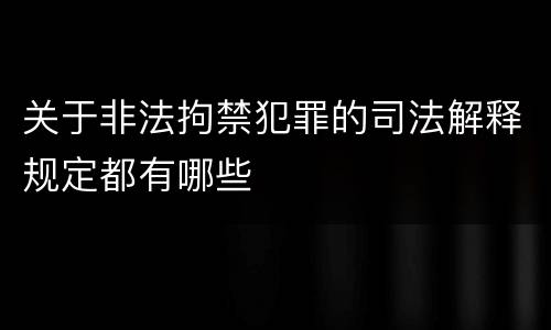 关于非法拘禁犯罪的司法解释规定都有哪些