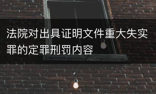 法院对出具证明文件重大失实罪的定罪刑罚内容