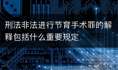 刑法非法进行节育手术罪的解释包括什么重要规定