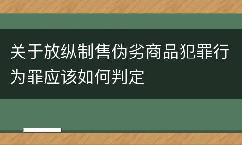 关于放纵制售伪劣商品犯罪行为罪应该如何判定