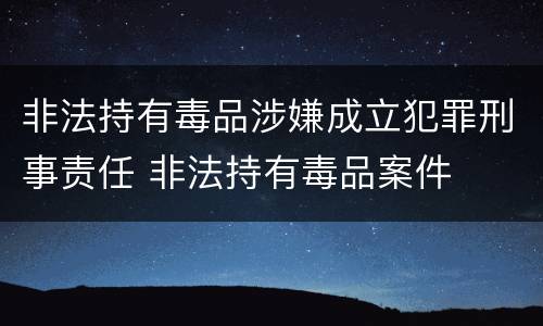 非法持有毒品涉嫌成立犯罪刑事责任 非法持有毒品案件