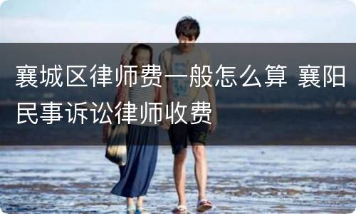 襄城区律师费一般怎么算 襄阳民事诉讼律师收费