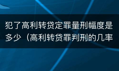 犯了高利转贷定罪量刑幅度是多少（高利转贷罪判刑的几率大吗）