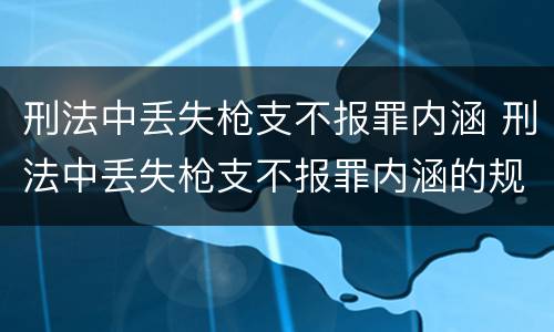刑法中丢失枪支不报罪内涵 刑法中丢失枪支不报罪内涵的规定