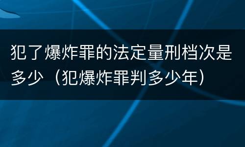 犯了爆炸罪的法定量刑档次是多少（犯爆炸罪判多少年）