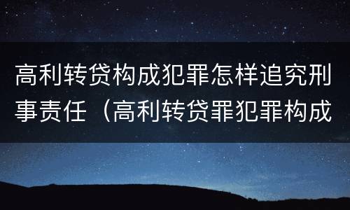 高利转贷构成犯罪怎样追究刑事责任（高利转贷罪犯罪构成）