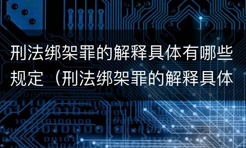 刑法绑架罪的解释具体有哪些规定（刑法绑架罪的解释具体有哪些规定和规定）