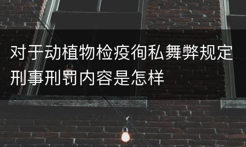 对于动植物检疫徇私舞弊规定刑事刑罚内容是怎样