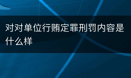对对单位行贿定罪刑罚内容是什么样