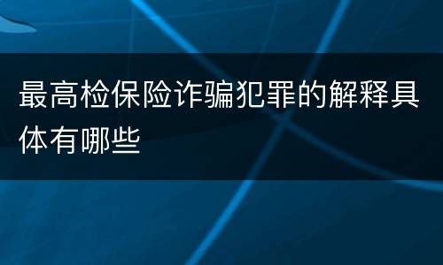 最高检保险诈骗犯罪的解释具体有哪些