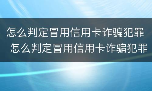 怎么判定冒用信用卡诈骗犯罪 怎么判定冒用信用卡诈骗犯罪
