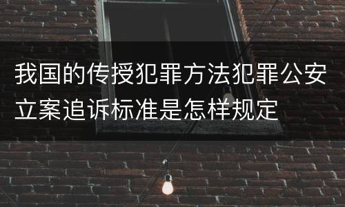 我国的传授犯罪方法犯罪公安立案追诉标准是怎样规定