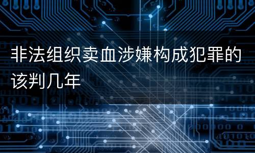 非法组织卖血涉嫌构成犯罪的该判几年