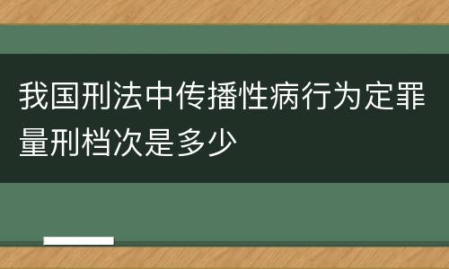我国刑法中传播性病行为定罪量刑档次是多少