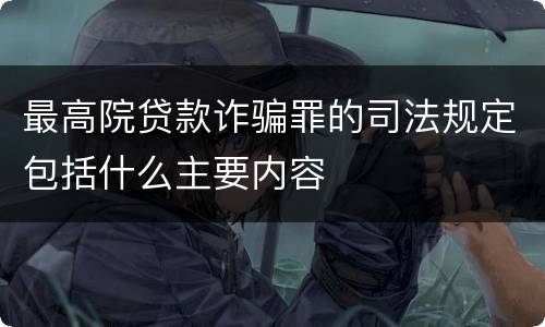 最高院贷款诈骗罪的司法规定包括什么主要内容