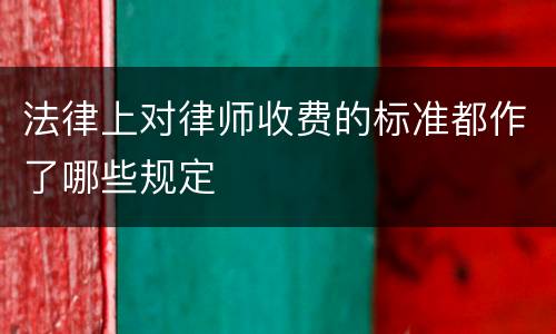 法律上对律师收费的标准都作了哪些规定