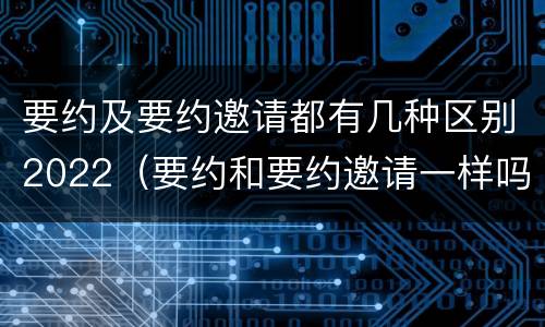 要约及要约邀请都有几种区别2022（要约和要约邀请一样吗）