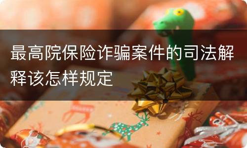 最高院保险诈骗案件的司法解释该怎样规定