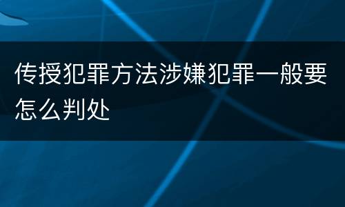 传授犯罪方法涉嫌犯罪一般要怎么判处